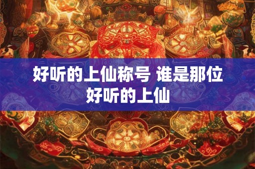 好听的上仙称号 谁是那位好听的上仙