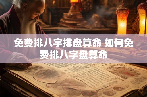 免费排八字排盘算命 如何免费排八字盘算命