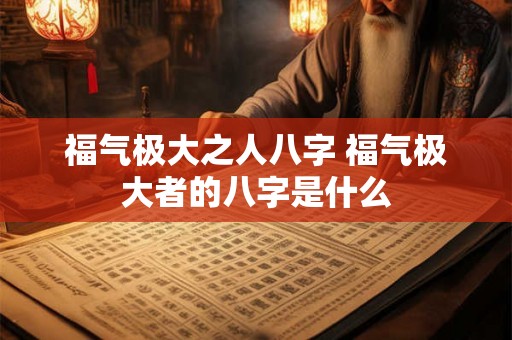 福气极大之人八字 福气极大者的八字是什么