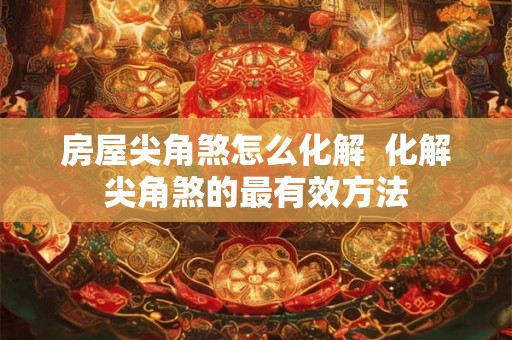 房屋尖角煞怎么化解 化解尖角煞的最有效方法 房屋尖角煞怎么化解 化解尖角煞的最有效方法