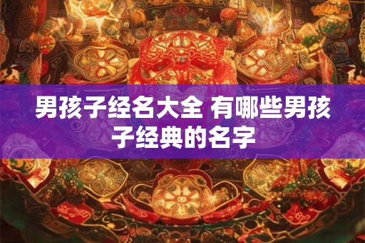 男孩子经名大全 有哪些男孩子经典的名字