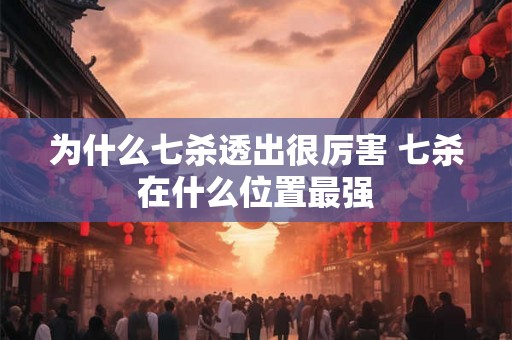 为什么七杀透出很厉害 七杀在什么位置最强
