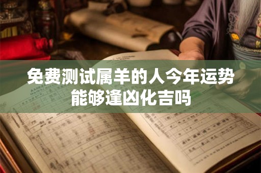 免费测试属羊的人今年运势能够逢凶化吉吗