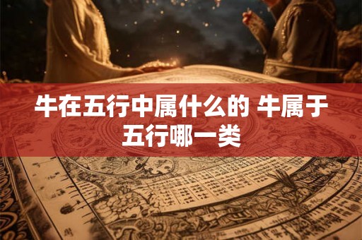 牛在五行中属什么的 牛属于五行哪一类
