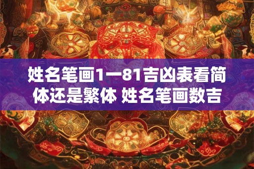 姓名笔画1一81吉凶表看简体还是繁体 姓名笔画数吉凶一览表
