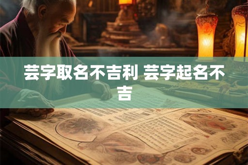芸字取名不吉利 芸字起名不吉