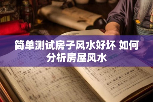 简单测试房子风水好坏 如何分析房屋风水