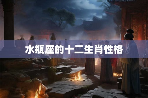 水瓶座的十二生肖性格