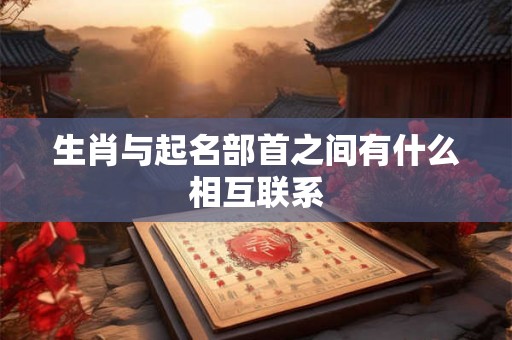 生肖与起名部首之间有什么相互联系