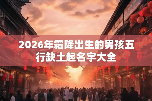 2026年霜降出生的男孩五行缺土起名字大全