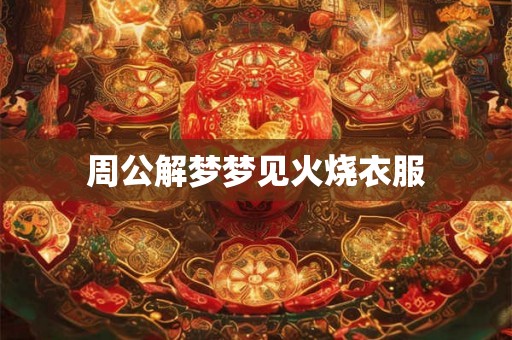 周公解梦梦见火烧衣服