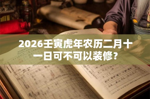 2026壬寅虎年农历二月十一日可不可以装修？