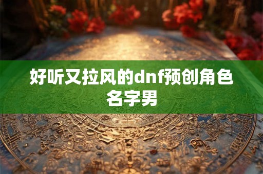 好听又拉风的dnf预创角色名字男
