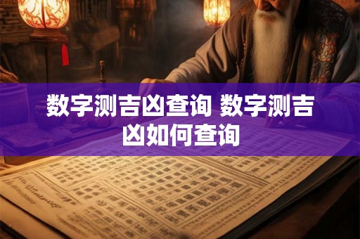 数字测吉凶查询 数字测吉凶如何查询 数字测吉凶查询 数字测吉凶如何查询