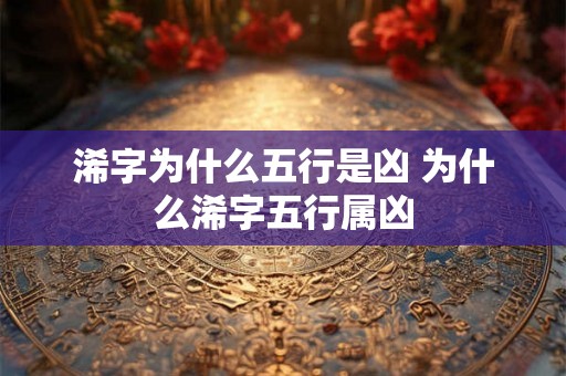 浠字为什么五行是凶 为什么浠字五行属凶