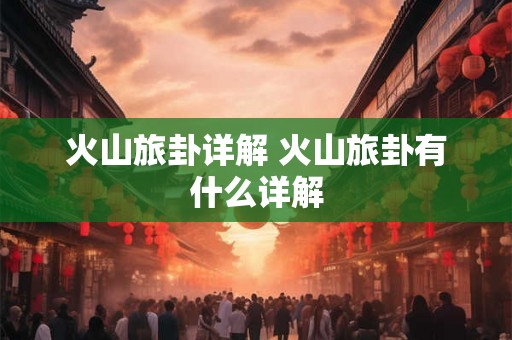 火山旅卦详解 火山旅卦有什么详解