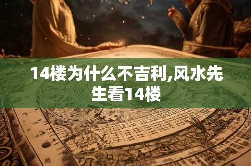14楼为什么不吉利,风水先生看14楼 14楼为什么不吉利,风水先生看14楼