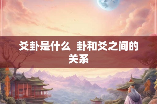 爻卦是什么  卦和爻之间的关系