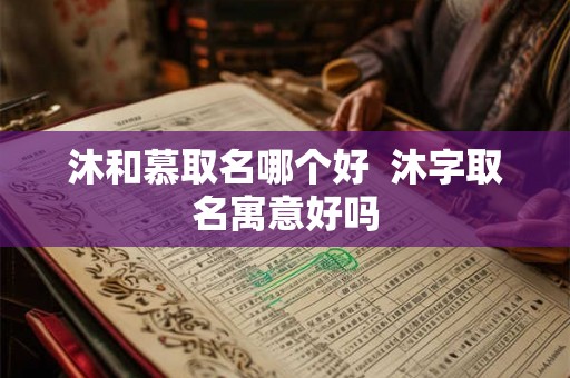沐和慕取名哪个好  沐字取名寓意好吗