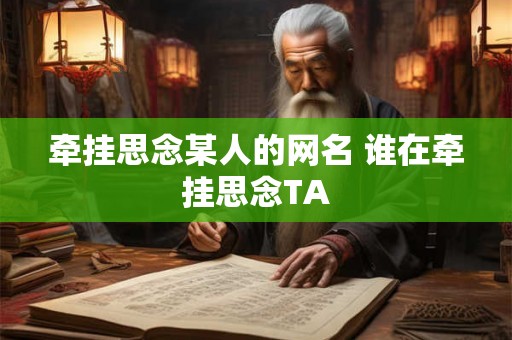 牵挂思念某人的网名 谁在牵挂思念TA 牵挂思念某人的网名 谁在牵挂思念TA