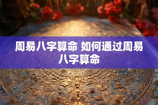 周易八字算命 如何通过周易八字算命