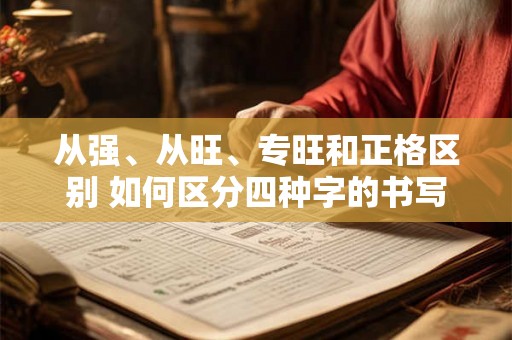 从强、从旺、专旺和正格区别 如何区分四种字的书写规范