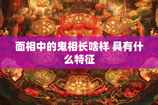 面相中的鬼相长啥样 具有什么特征