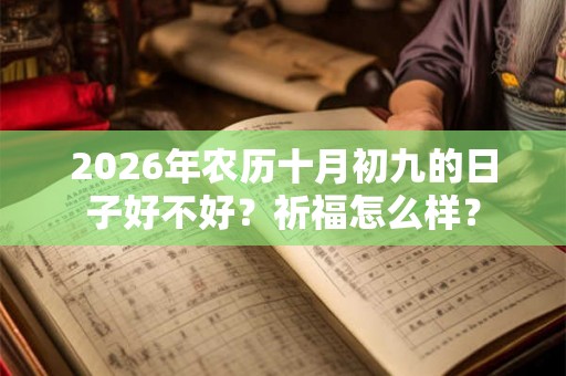 2026年农历十月初九的日子好不好？祈福怎么样？