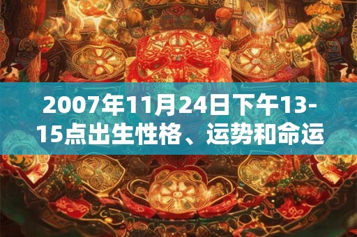 2007年11月24日下午13-15点出生性格、运势和命运