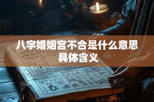 八字婚姻宫不合是什么意思 具体含义
