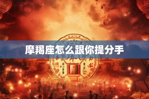 摩羯座怎么跟你提分手