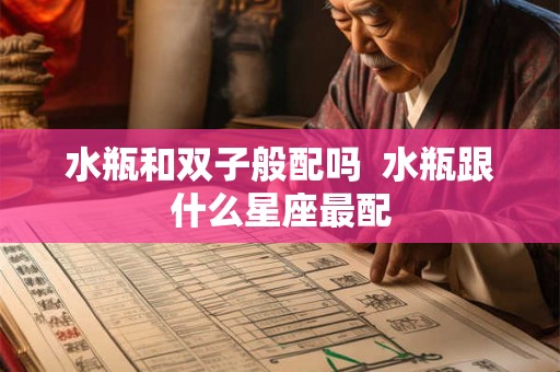 水瓶和双子般配吗  水瓶跟什么星座最配
