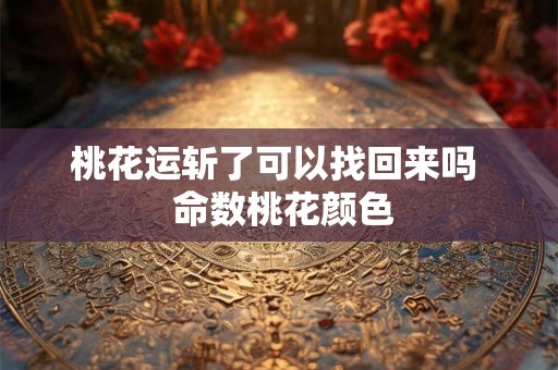 桃花运斩了可以找回来吗 命数桃花颜色 桃花运斩了可以找回来吗 命数桃花颜色