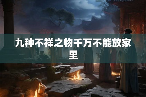 九种不祥之物千万不能放家里