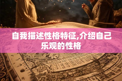 自我描述性格特征,介绍自己乐观的性格 自我描述性格特征,介绍自己乐观的性格