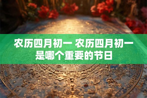 农历四月初一 农历四月初一是哪个重要的节日