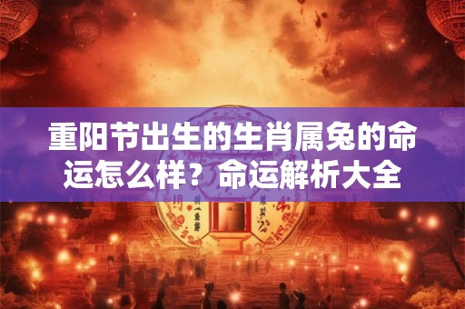 重阳节出生的生肖属兔的命运怎么样？命运解析大全