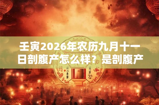 壬寅2026年农历九月十一日剖腹产怎么样?是剖腹产吉日吗? 壬寅2026年农历九月十一日剖腹产怎么样?是剖腹产吉日吗?