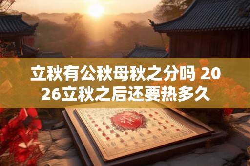 立秋有公秋母秋之分吗 2026立秋之后还要热多久