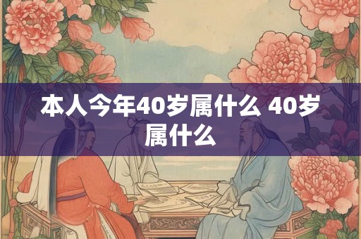 本人今年40岁属什么 40岁属什么