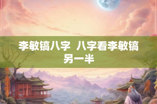 李敏镐八字  八字看李敏镐另一半