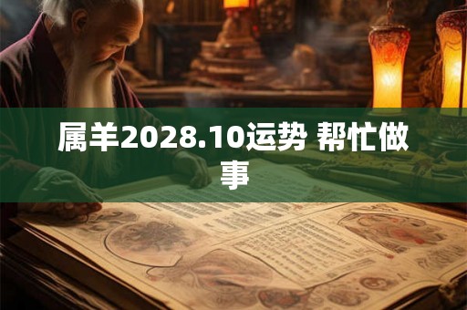 属羊2028.10运势 帮忙做事