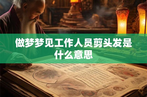 做梦梦见工作人员剪头发是什么意思