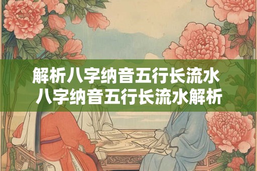 解析八字纳音五行长流水 八字纳音五行长流水解析