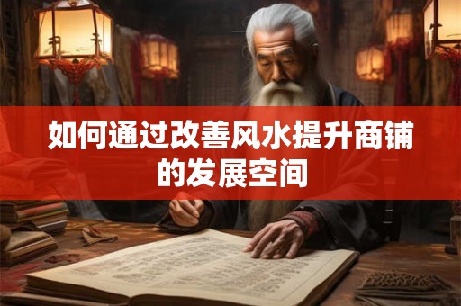 如何通过改善风水提升商铺的发展空间