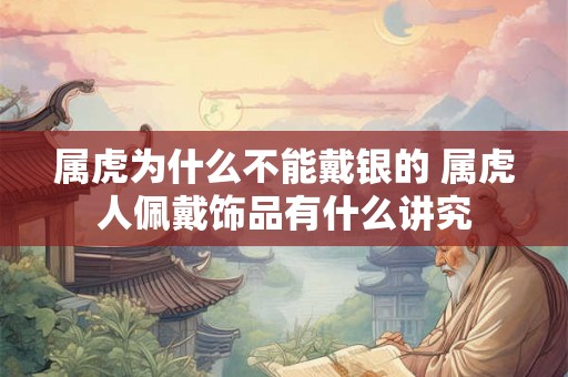 属虎为什么不能戴银的 属虎人佩戴饰品有什么讲究
