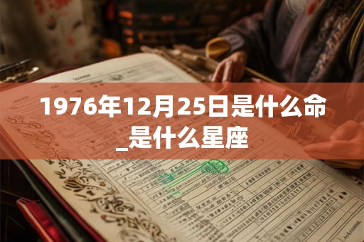 1976年12月25日是什么命_是什么星座