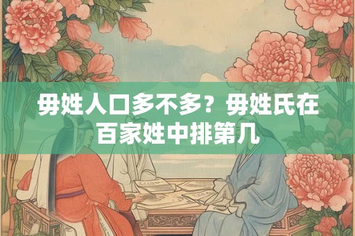 毋姓人口多不多？毋姓氏在百家姓中排第几