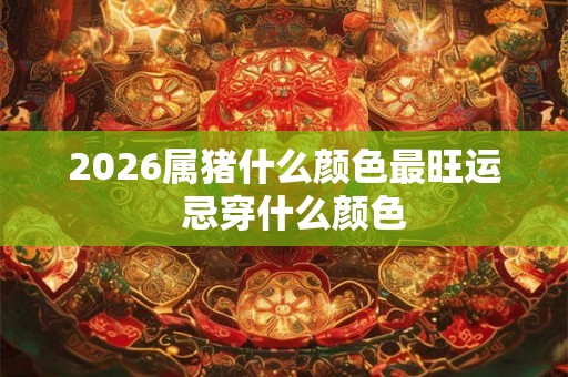 2026属猪什么颜色最旺运  忌穿什么颜色
