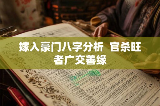 嫁入豪门八字分析 官杀旺者广交善缘 嫁入豪门八字分析 官杀旺者广交善缘